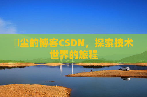 玦尘的博客CSDN,探索技术世界的旅程